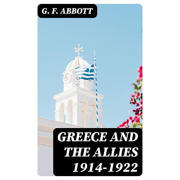 Greece and the Allies 1914-1922, G. F. Abbott