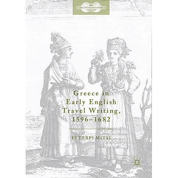 Greece in Early English Travel Writing, 1596-1682 / New Transculturalisms, 1400-1800, Efterpi Mitsi