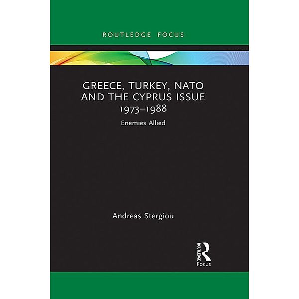 Greece, Turkey, NATO and the Cyprus Issue 1973-1988, Andreas Stergiou