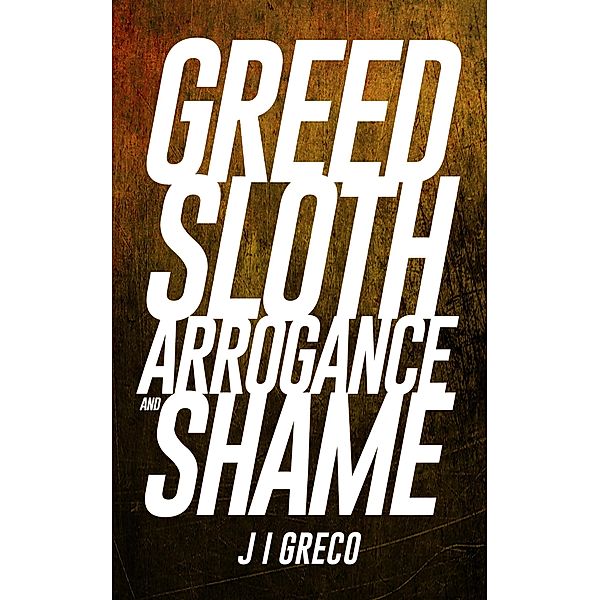 Greed Sloth Arrogance and Shame, J. I. Greco