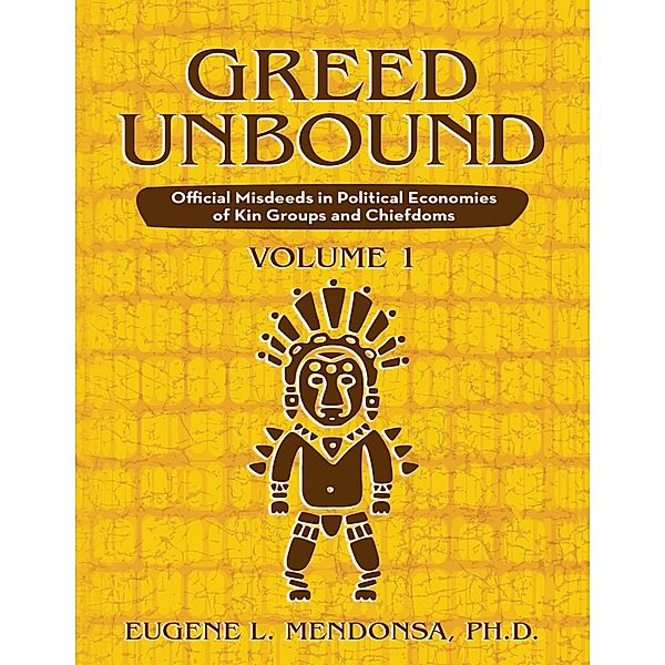 Greed Unbound: Official Misdeeds In Political Economies of Kin Groups and Chiefdoms (Volume 1), Ph. D. Mendonsa