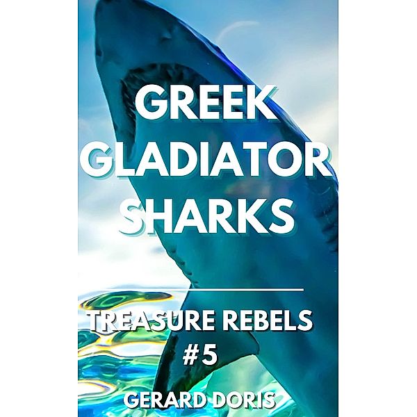 Greek Gladiator Sharks (Treasure Rebels Adventure Novella, #5) / Treasure Rebels Adventure Novella, Gerard Doris