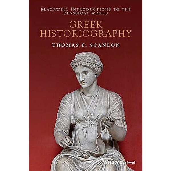 Greek Historiography / Blackwell Introductions to the Classical World, Thomas F. Scanlon