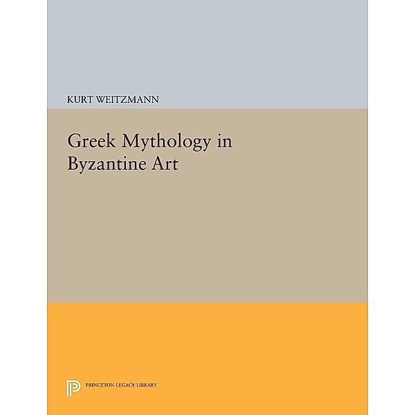 Greek Mythology in Byzantine Art / Princeton Legacy Library Bd.523, Kurt Weitzmann