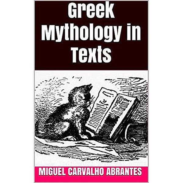 Greek Mythology in Texts: A Brief Reference For All of Those Who Want to Learn More About This Subject, Miguel Carvalho Abrantes