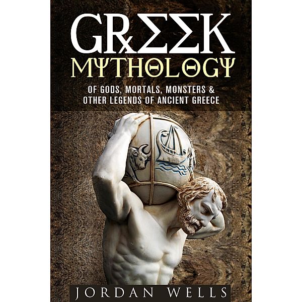 Greek Mythology: Of Gods, Mortals, Monsters & Other Legends of Ancient Greece (Myths & Legends) / Myths & Legends, Jordan Wells