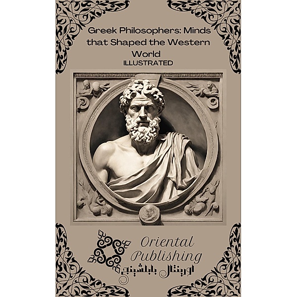 Greek Philosophers Minds that Shaped the Western World, Oriental Publishing