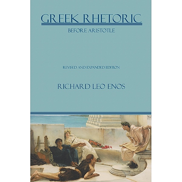 Greek Rhetoric Before Aristotle / Lauer Series in Rhetoric and Composition, Richard Leo Enos