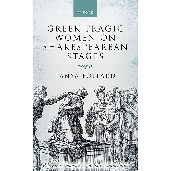 Greek Tragic Women on Shakespearean Stages, Tanya Pollard