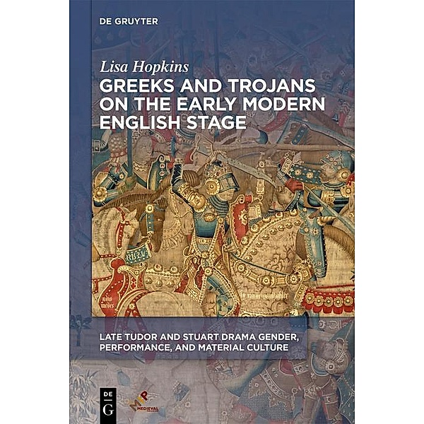 Greeks and Trojans on the Early Modern English Stage / Late Tudor and Stuart Drama, Lisa Hopkins