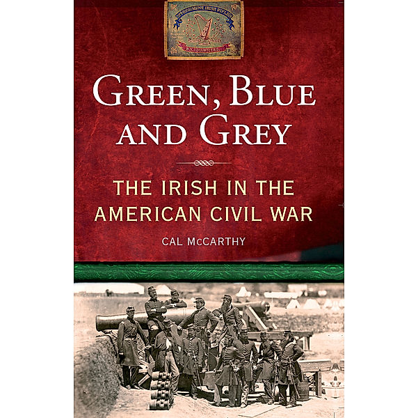Green, Blue and Grey: The Irish in the American Civil War, Cal McCarthy