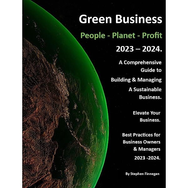 Green Business - People - Planet - Profit - 2023/24: A Comprehensive Guide to Building & Managing A Sustainable Business. (Volume 1, #1) / Volume 1, Stephen Finnegan