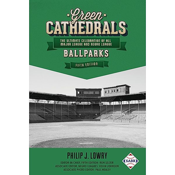 Green Cathedrals: The Ultimate Celebration of All Major League and Negro League Ballparks (Fifth Edition), Philip J. Lowry