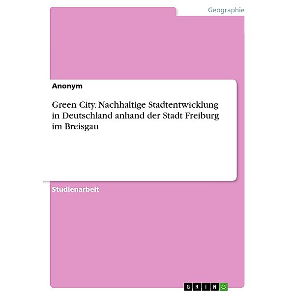 Green City. Nachhaltige Stadtentwicklung in Deutschland anhand der Stadt Freiburg im Breisgau