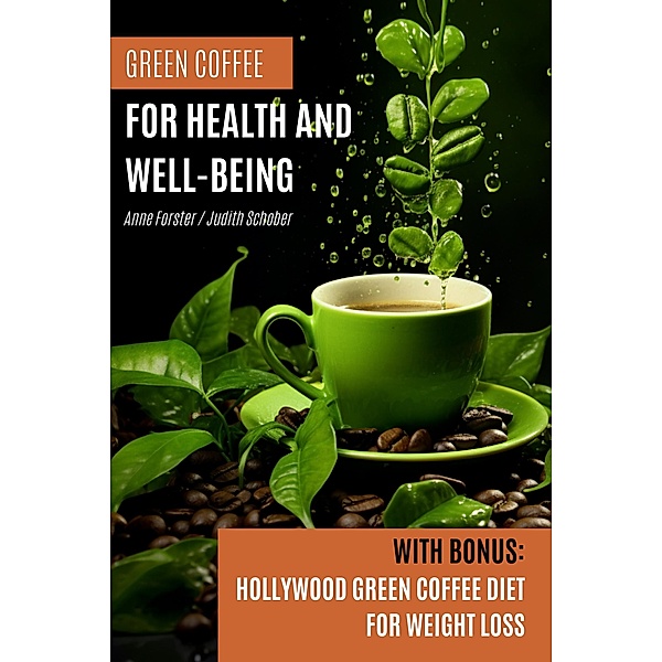 Green Coffee For Health and Well-Being:  With Bonus: Hollywood Green Coffee Diet for Weight Loss, Anne Forster, Judith Schober