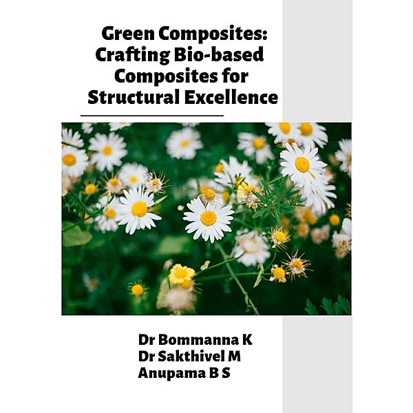 Green Composites: Crafting Bio-based Composites for Structural Excellence, Bommanna K, Sakthivel M, Anupama B S