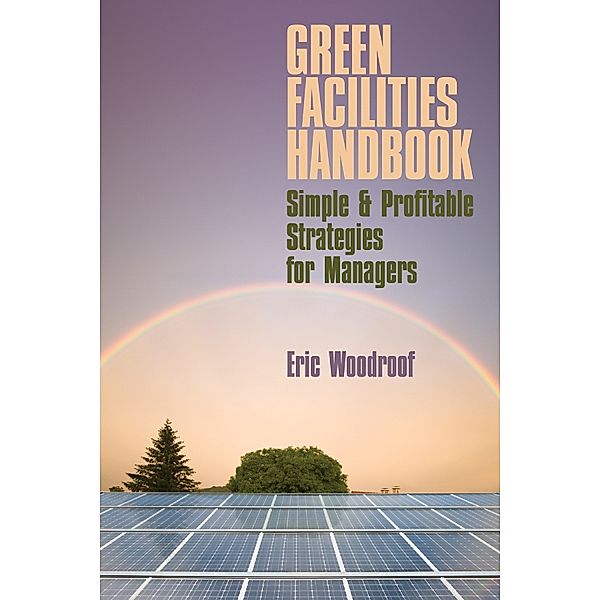 Green Facilities Handbook: Simple & Profitable Strategies for Managers, Eric Woodroof