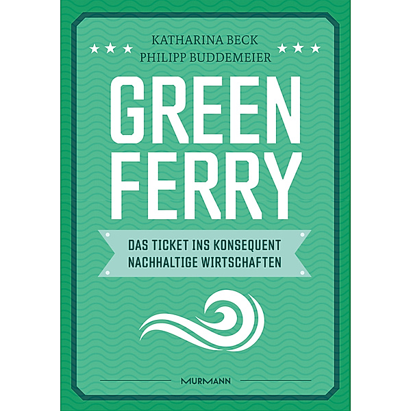 Green Ferry - Das Ticket ins konsequent nachhaltige Wirtschaften, Katharina Beck, Philipp Buddemeier