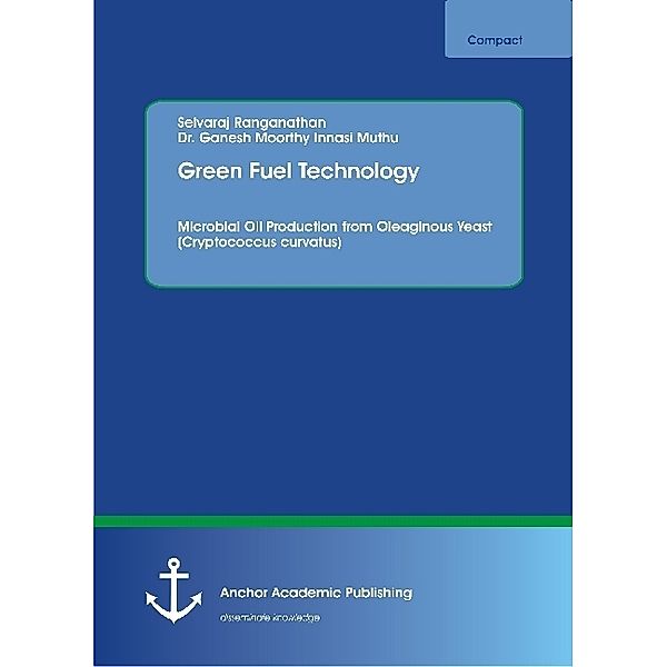 Green Fuel Technology. Microbial Oil Production from Oleaginous Yeast (Cryptococcus curvatus), Selvaraj Ranganathan, Ganesh Moorthy Innasi Muthu