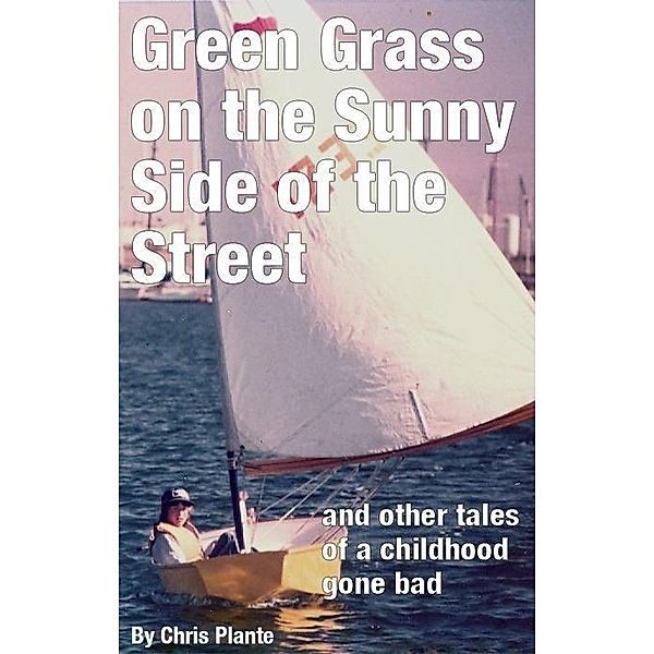 Green Grass on the Sunny Side of the Street (and other tales of a childhood gone bad) / Chris Plante, Chris Plante