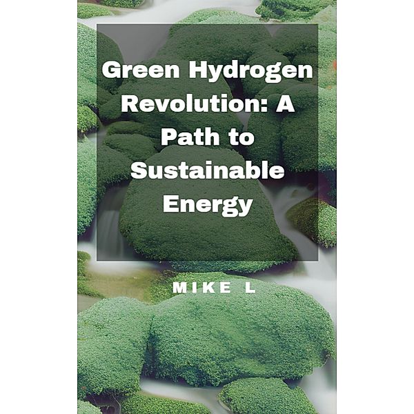 Green Hydrogen Revolution: A Path to Sustainable Energy, Mike L