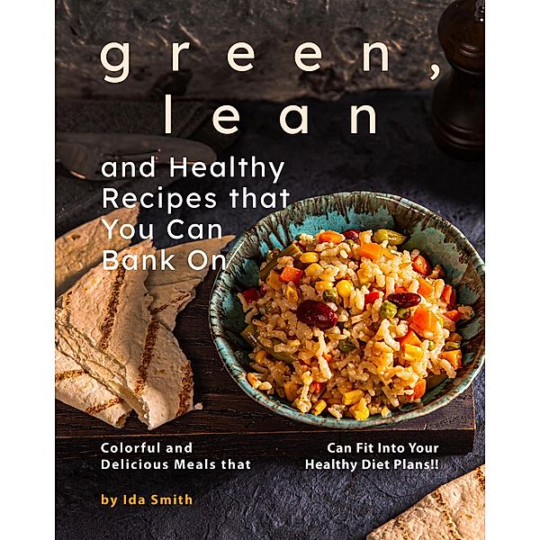 Green, Lean and Healthy Recipes that You Can Bank On: Colorful and Delicious Meals that Can Fit Into Your Healthy Diet Plans!!, Ida Smith