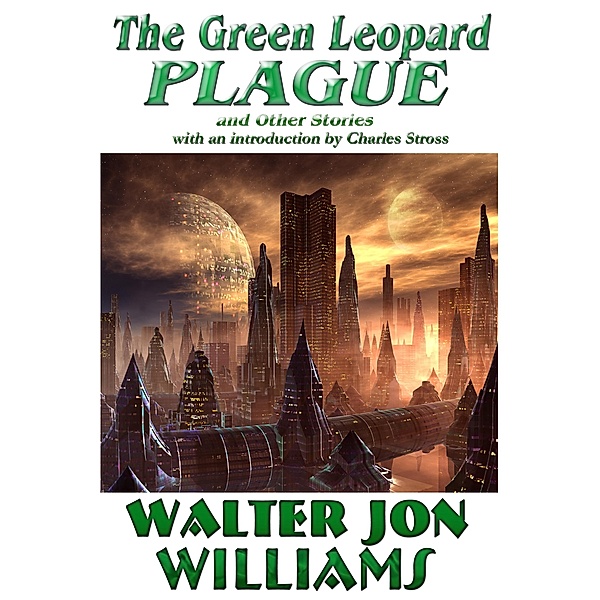 Green Leopard Plague and Other Stories / Walter Jon Williams, Walter Jon Williams