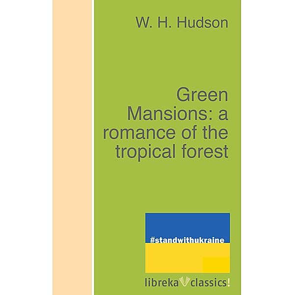 Green Mansions: a romance of the tropical forest, W. H. Hudson