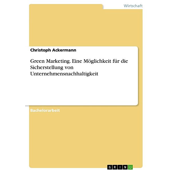 Green Marketing. Eine Möglichkeit für die Sicherstellung von Unternehmensnachhaltigkeit, Christoph Ackermann