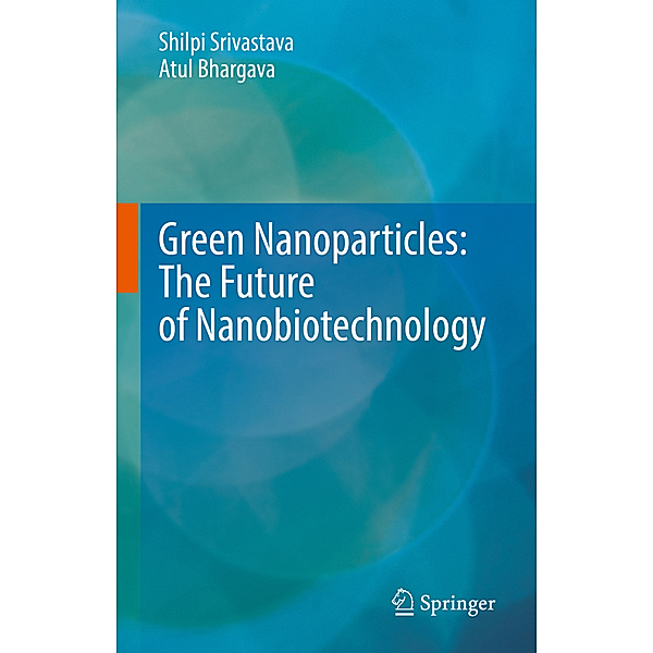 Green Nanoparticles: The Future of Nanobiotechnology, Shilpi Srivastava, Atul Bhargava