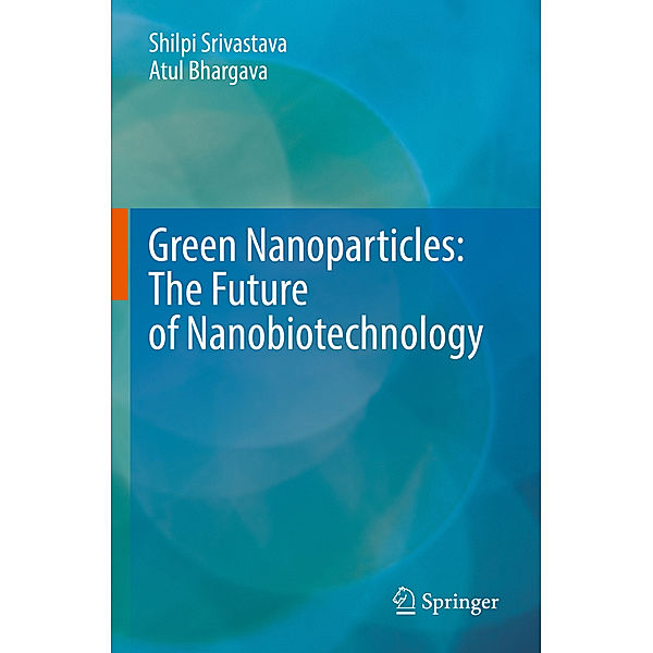 Green Nanoparticles: The Future of Nanobiotechnology, Shilpi Srivastava, Atul Bhargava