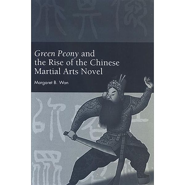 Green Peony and the Rise of the Chinese Martial Arts Novel / SUNY series in Chinese Philosophy and Culture, Margaret B. Wan