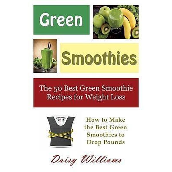 Green Smoothies: The 50 Best Green Smoothie Recipes for Weight Loss / Mojo Enterprises, Daisy Williams