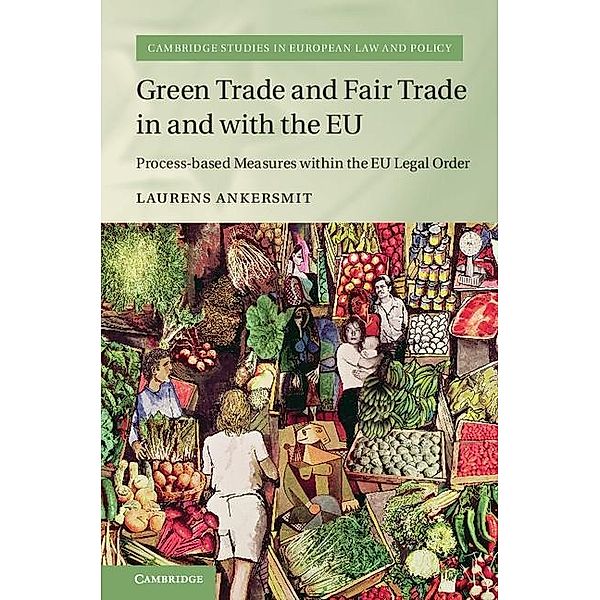 Green Trade and Fair Trade in and with the EU / Cambridge Studies in European Law and Policy, Laurens Ankersmit