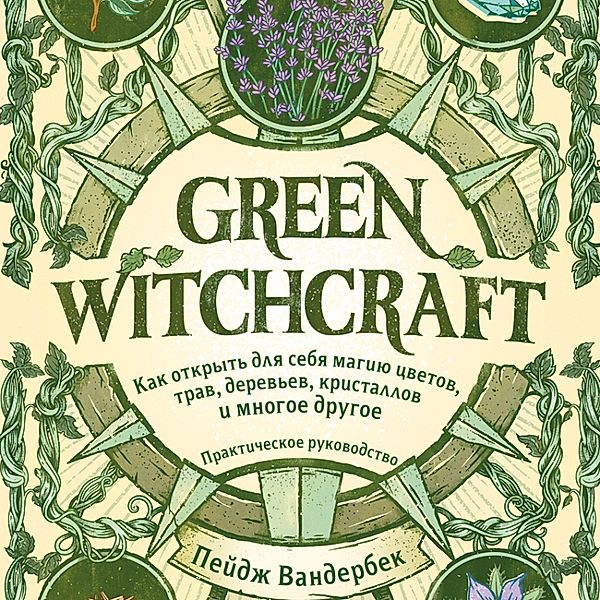Green Witchcraft: A Practical Guide to Discovering the Magic of Plants, Herbs, Crystals, and Beyond, Paige Vanderbeck