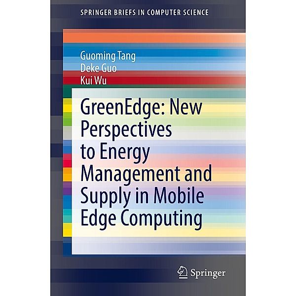 GreenEdge: New Perspectives to Energy Management and Supply in Mobile Edge Computing / SpringerBriefs in Computer Science, Guoming Tang, Deke Guo, Kui Wu