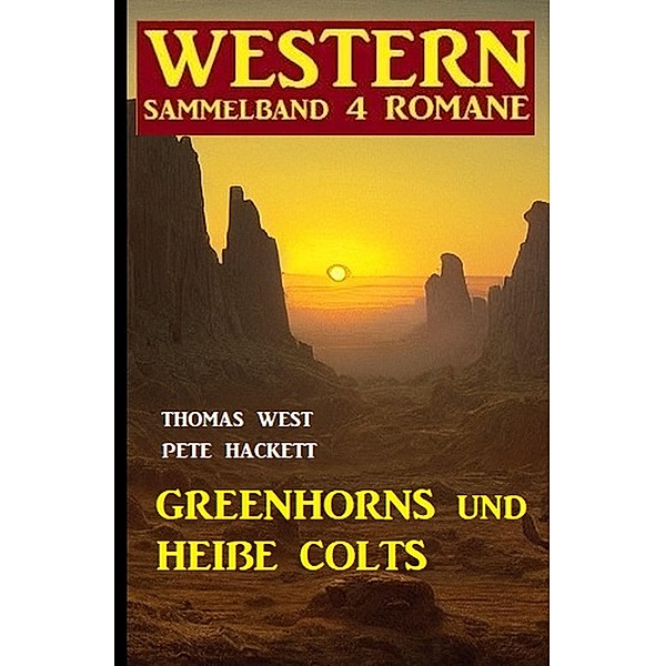 Greenhorns und heiße Colts: Western Sammelband 4 Romane, Thomas West, Pete Hackett