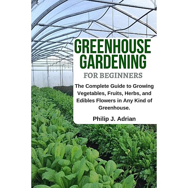 Greenhouse Gardening for Beginners, Philip J. Adrian