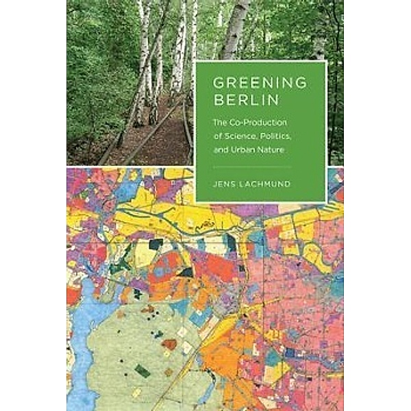 Greening Berlin: The Co-Production of Science, Politics, and Urban Nature, Jens Lachmund