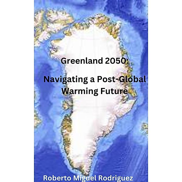 Greenland 2050: Navigating a Post-Global Warming Future, Roberto Miguel Rodriguez