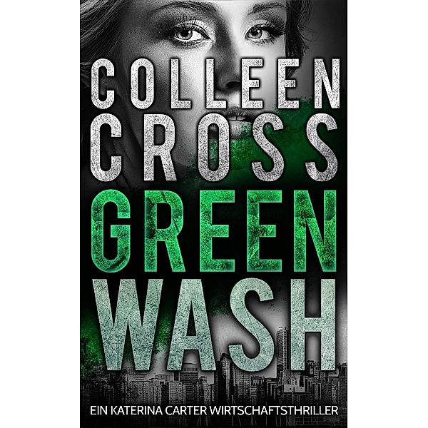 Greenwash - Ein Katerina Carter Wirtschaftsthriller / Ein Katerina Carter Wirtschaftsthriller, Colleen Cross