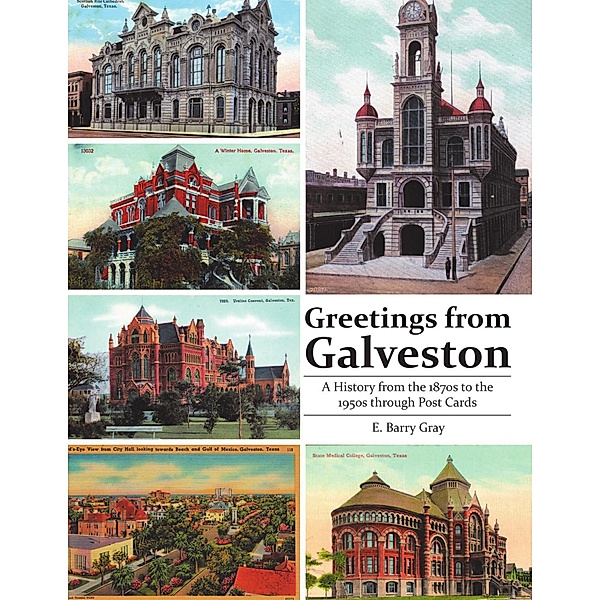 Greetings from Galveston: A History from the 1870s to the 1950s Through Post Cards, E. Barry Gray