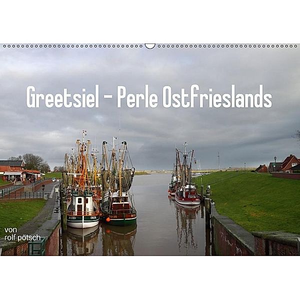 Greetsiel - Perle Ostfrieslands (Wandkalender 2017 DIN A2 quer), Rolf Pötsch