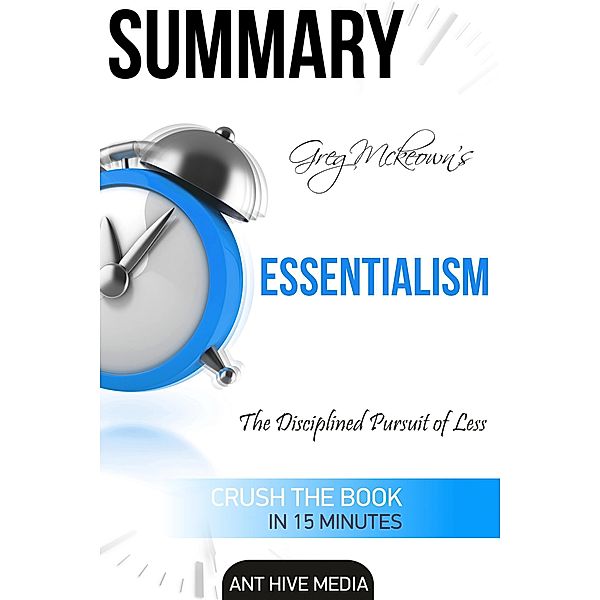 Greg Mckeown's  Essentialism: The Disciplined Pursuit of Less | Summary, AntHiveMedia