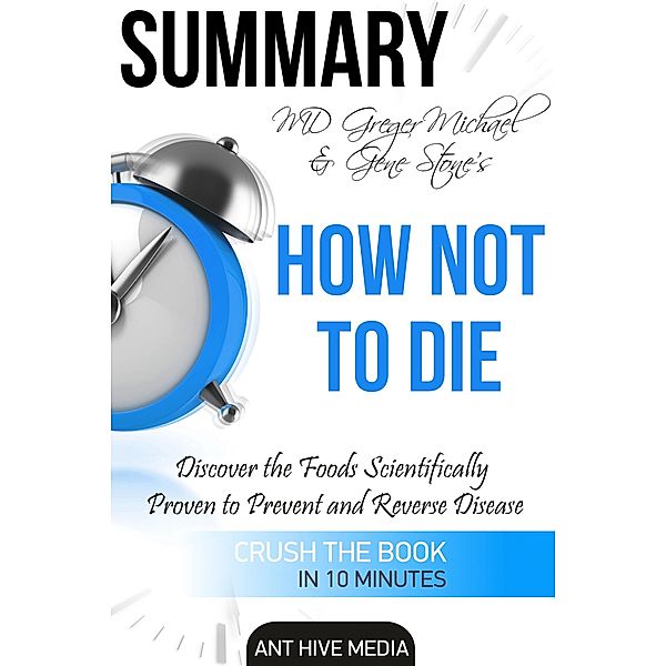 Greger Michael & Gene Stone's How Not to Die: Discover the Foods Scientifically Proven to Prevent and Reverse Disease Summary, AntHiveMedia