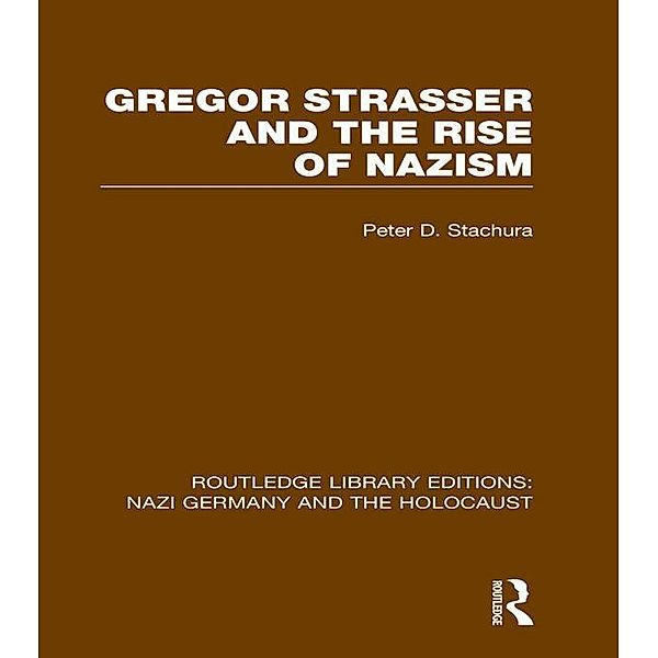 Gregor Strasser and the Rise of Nazism (RLE Nazi Germany & Holocaust), Peter D. Stachura