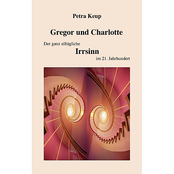 Gregor und Charlotte - Der ganz alltägliche Irrsinn im 21. Jahrhundert, Petra Keup