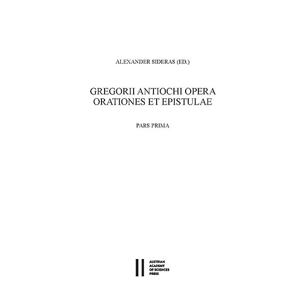 Gregorii Antiochi opera. Orationes et epistulae. Introductione instruxit, edidit et germanice vertit Alexander Sideras. Pars prima: Introductionem, Laudationes et Consolationes continens. Pars altera: Orationes funebres, epistolas et indices continens