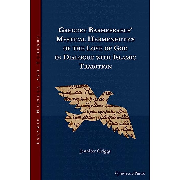 Gregory Barhebraeus' Mystical Hermeneutics of the Love of God in Dialogue with Islamic Tradition, Jennifer Griggs
