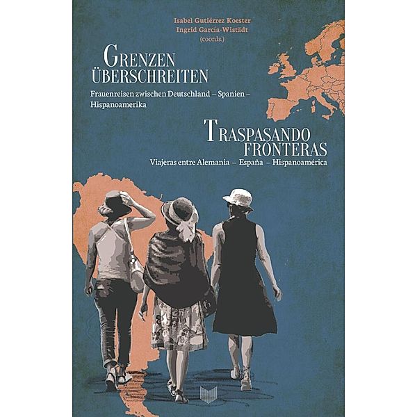 Grenzen überschreiten : Frauenreisen zwischen Deutschland - Spanien - Hispanoamerika = Traspasando fronteras : viajeras entre Alemania - España - Hispanoamérica